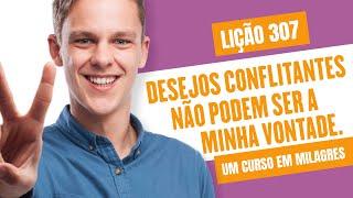 Lição 307 - Desejos conflitantes não podem ser a minha vontade. | Um Curso em Milagres (UCEM).