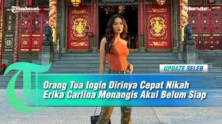 Orang Tua Ingin Dirinya Cepat Nikah, Erika Carlina Menangis Akui Belum Siap