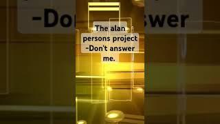 The alan persons project -Don't answer me.