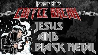 JESUS AND BLACK METAL / Pastor Bob's Coffee Break