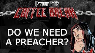 DO WE NEED A PREACHER? / Pastor Bob's Coffee Break