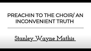 PREACHIN TO THE CHOIR / AN INCONVENIENT TRUTH - Stanley Wayne Mathis